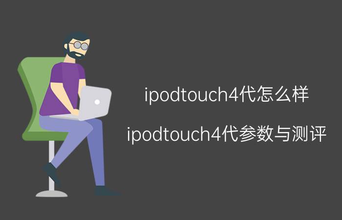 ipodtouch4代怎么样 ipodtouch4代参数与测评